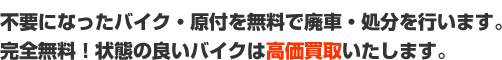 不要になったバイク・原付を無料で廃車・処分を行います。完全無料！状態の良いバイクは高価買取いたします。