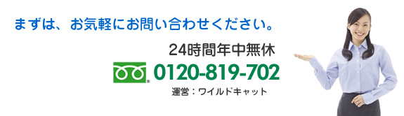 まずは、お気軽にお問い合わせください。24時間年中無休フリーダイアル0120-819-702　運営：ワイルドキャット